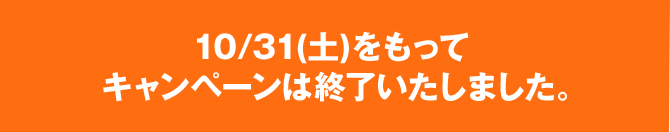 10/31(土)をもって キャンペーンは終了いたしました。